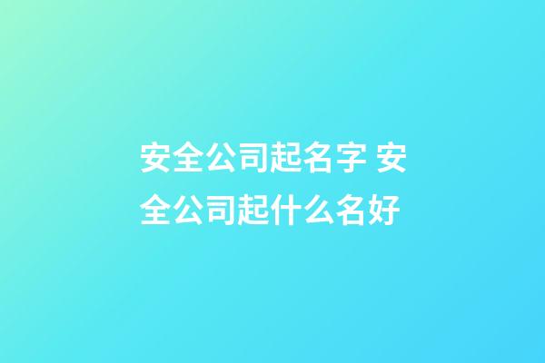 安全公司起名字 安全公司起什么名好-第1張-公司起名-玄機派